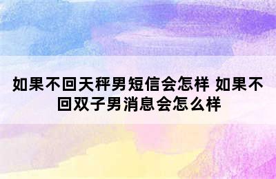 如果不回天秤男短信会怎样 如果不回双子男消息会怎么样